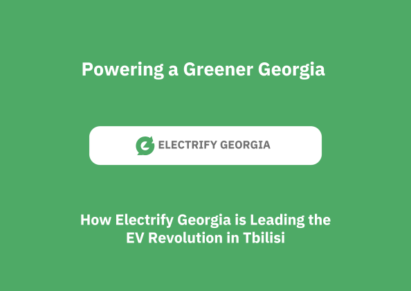 Powering a Greener Georgia: How Electrify Georgia is Leading the EV Revolution in Tbilisi